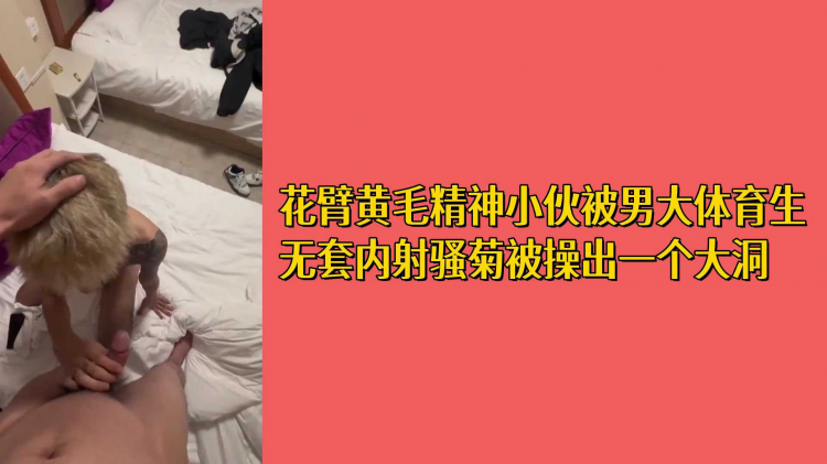 花臂黄毛精神小伙被男大体育生无套内射骚菊被操出一个大洞