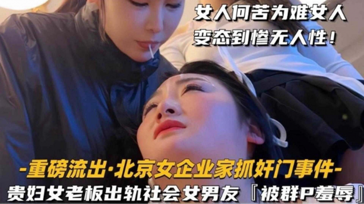 【重磅流出】北京企业家抓奸门事件-贵妇女老板出轨社会女男友‘被群P羞辱’女人何苦为难女人 变态惨到毫无人性