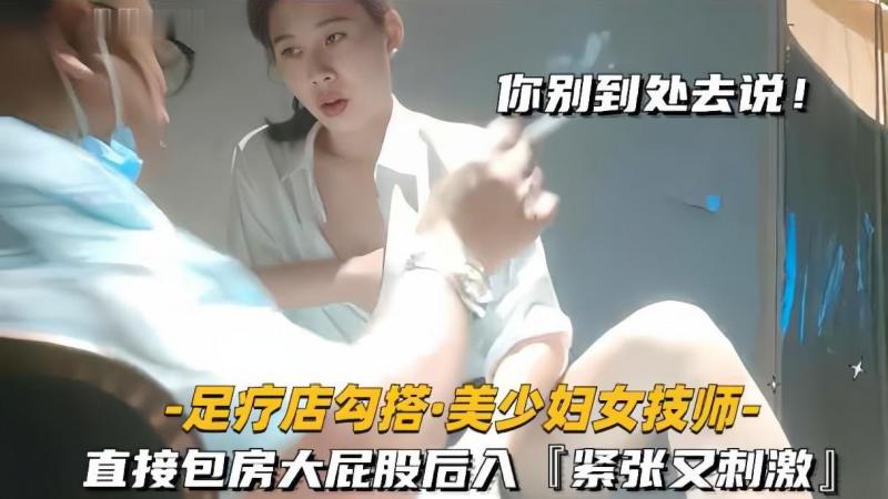 【足疗店勾搭技师美少妇】直接包房大屁股后入紧张又刺激