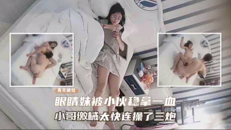 火爆！【监控破解】真实破处眼镜妹被稳拿了一血无奈小哥缴械太快连操了三泡！！