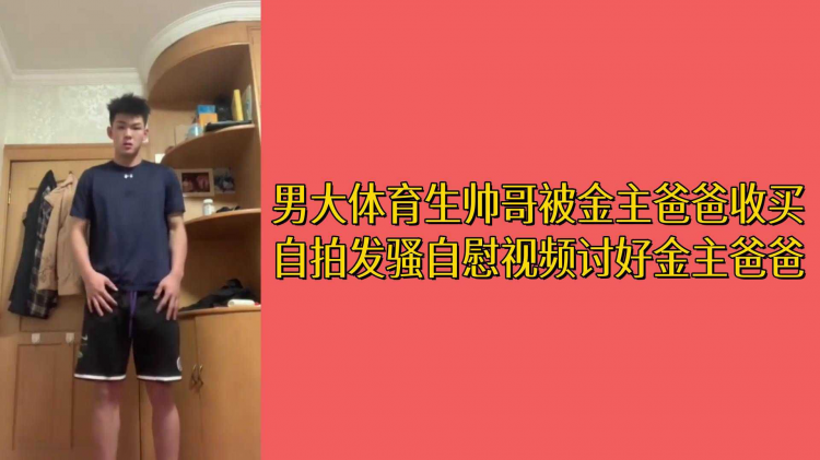男大体育生帅哥被金主爸爸收买自拍发骚自慰视频讨好金主爸爸