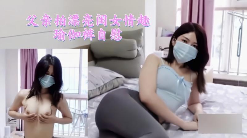 父亲拍漂亮闺女情趣瑜伽裤自慰1/3