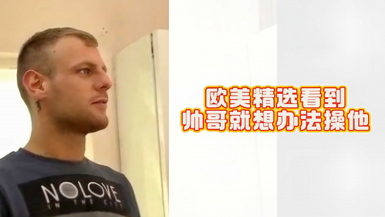 欧美精选看到帅哥就想办法操他