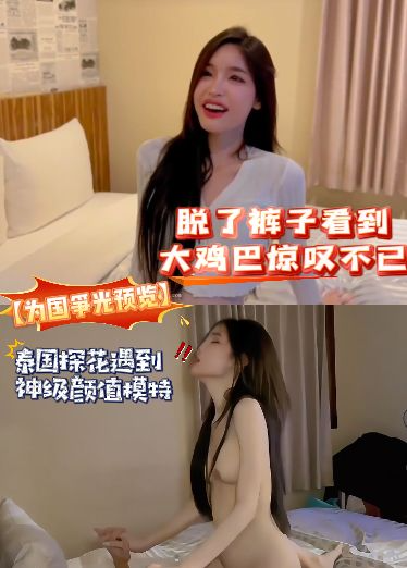 【为国争光预览】泰国探花遇到神级颜值模特，脱了裤子看到大鸡巴惊叹不已，直接让内射，射完还帮舔干净