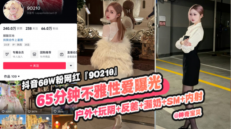 重磅稀缺大瓜！抖音65万粉丝网红‘90219’六十五分钟不雅性爱曝光，户外玩逼反差漏奶SM内射，你的女神颠覆你的想象