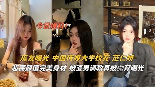 【网曝】传媒大学校[花「范仁娇」被渣#男调教再抛弃 曝光