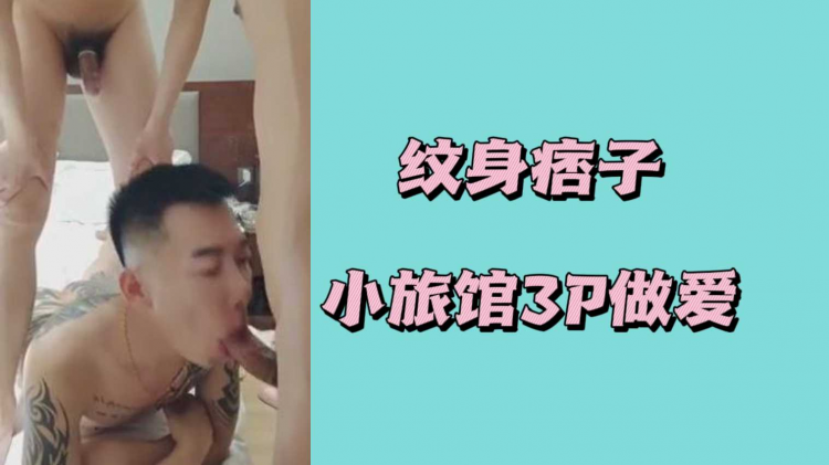 纹身痞子小旅馆3P做爱