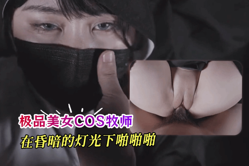 极品美女COS牧师玩性爱游戏 在昏暗的灯光下啪啪啪