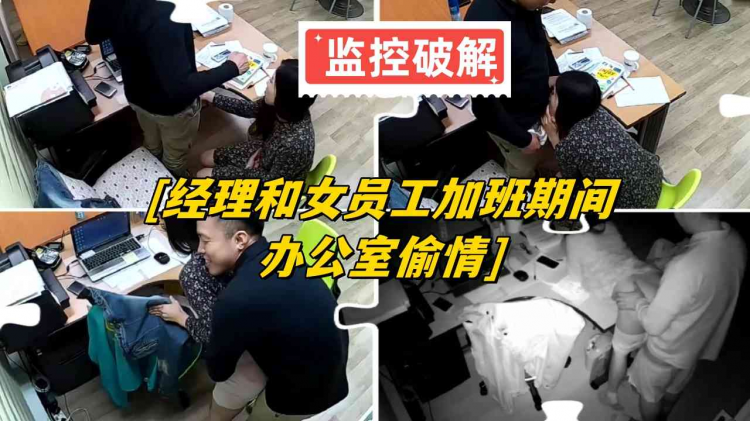 【监控破解】经理和女员工加班期间办公室偷情