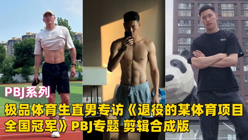 极品体育生直男专访《退役的某体育项目全国冠军》PBJ专题 剪辑合成版