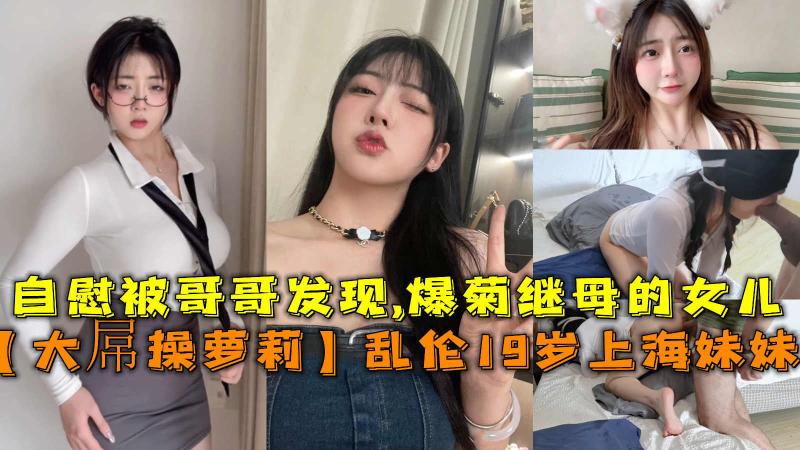 【大屌操萝莉】乱伦19岁上海妹妹自慰被哥哥发现爆菊