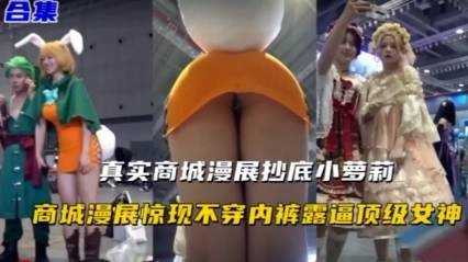 【漫展偷拍合集】真实商场偷拍萝莉裙底，惊现不穿内裤露逼顶级女神。