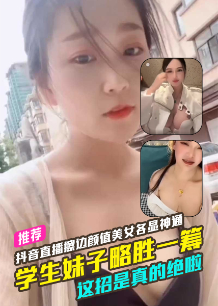 抖音直播闪现擦边颜值美女各显神通学生妹子略胜一筹这招是真的绝啦