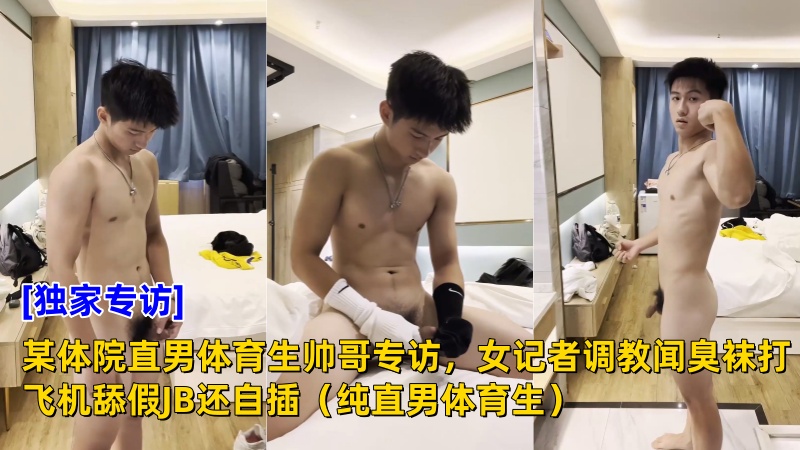 【AGP独家专访】某体院直男体育生帅哥专访，女记者调教闻臭袜打飞机舔假JB还自插（纯直男体育生）