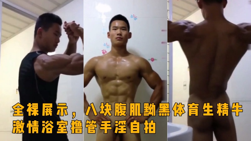 全裸展示，八块腹肌黝黑体育生精牛激情浴室撸管手淫自拍