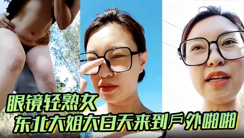 眼镜轻熟女 哦草太爽了 东北大姐大白天来到戶外啪啪
