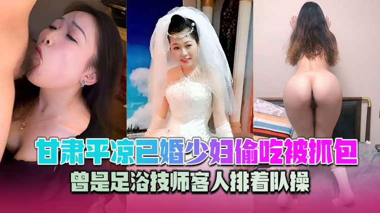 甘肃平凉已婚少妇王安柔偷吃被抓包 曾是足浴技师客人排着队操 出轨视频已经实锤