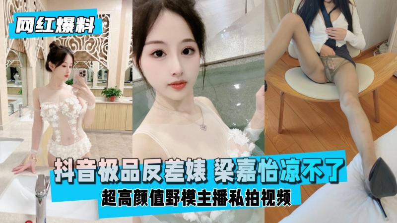 【网红爆料】抖音 极品反差婊  梁嘉怡凉不了 超高颜值野模