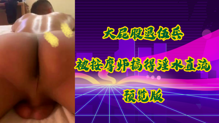 大屁股退伍兵被按摩师搞得淫水直流，预览版