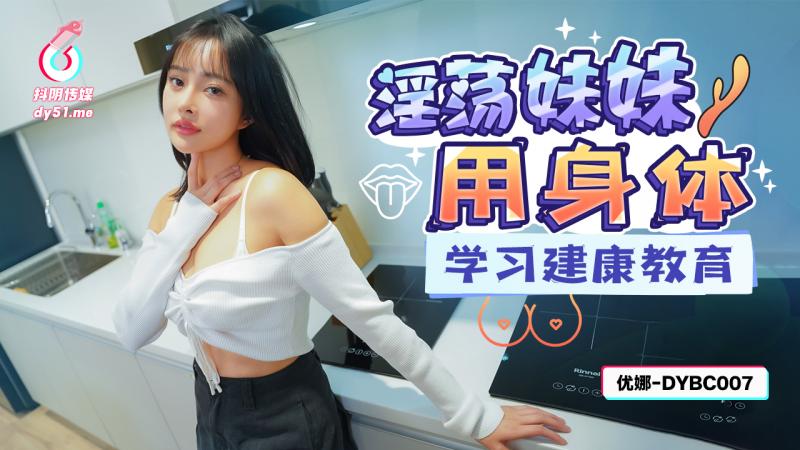 DY.!BC007淫荡妹妹用身体学? ]习建康教育