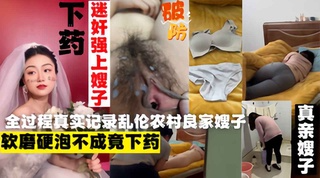 外站大神乱伦农村良家嫂子下药迷操嫂子！真实记录全过程