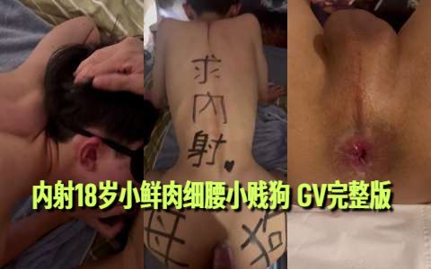 好看！内射18岁小鲜肉细腰小贱狗 GV完整版