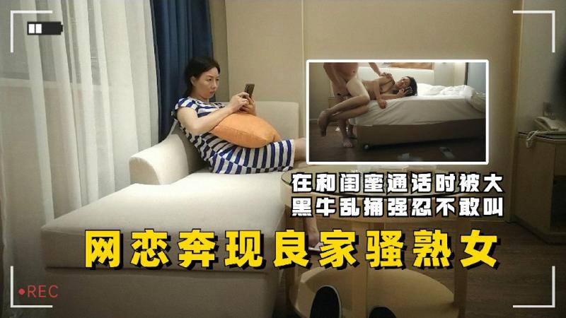 网恋奔现良家骚熟女在和闺蜜通话时被大黑牛乱捅