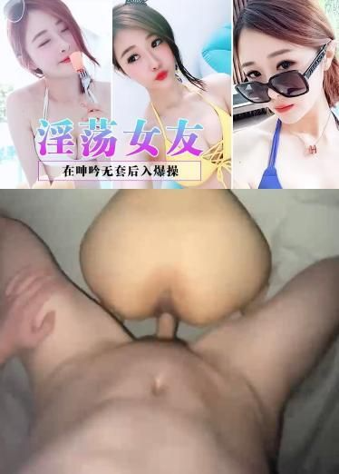 淫荡女友在呻吟无套后入爆操