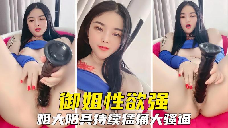 【御姐人妻】淫贱御姐性欲超强，还有粗大假鸡巴持续猛戳大骚逼1