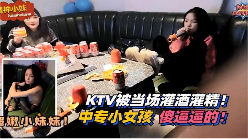 精神小妹 KTV被当场灌酒灌精粉嫩小妹妹！ 中专小女孩 傻逼逼的！