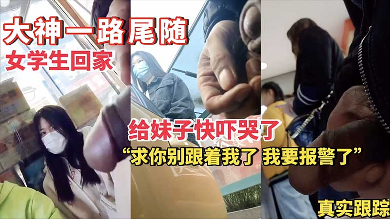 【大神街射】大神一路尾随女学生回家给妹子快吓哭了，射在她身上三次