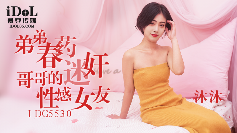 IDG5530-弟弟春药迷奸哥哥的性感女友-沐沐
