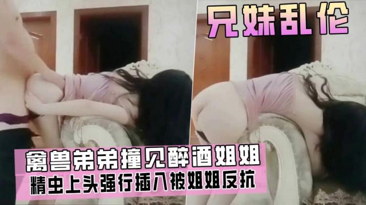 兄妹乱伦-亲手弟弟撞见姐姐醉酒回家，精虫上头强行插入，被姐姐反抗