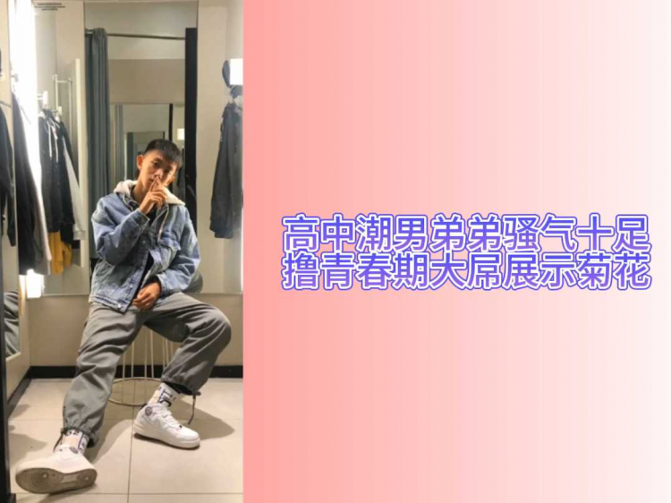 【直男飞机】高中潮男弟弟骚气十足撸大屌喷射展示无毛菊花