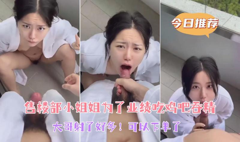 【售楼部小姐姐为了业绩吃鸡吧吞精】大哥射了好多！可以下单了