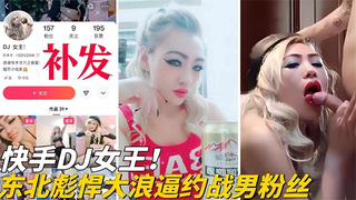 【网曝】快手DJ女王黑料！东北彪悍大浪逼约战男粉丝