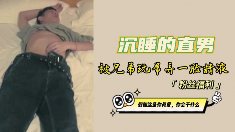 沉睡的直男，被兄弟玩屌弄一脸精液