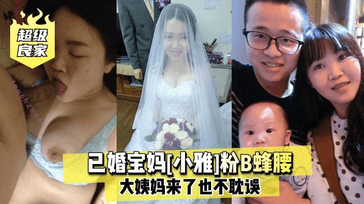 【超级良家】已婚宝_妈[小雅]粉B蜂腰大=姨=%,妈来了也不耽误
