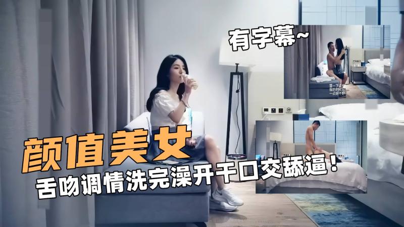 颜值大美女！舌吻调情洗完澡开干口交舔逼！有字幕~
