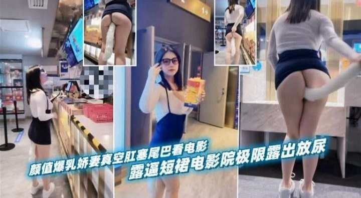 颜值爆乳娇妻真空肛塞尾巴看电影 露逼短裙电影院极限露出放尿