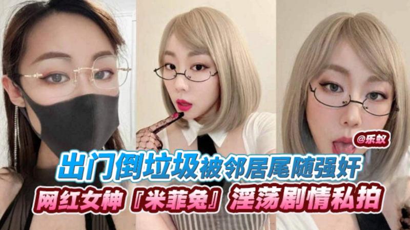 【网红女神‘米菲兔’】淫荡剧情私拍 出门倒垃圾被邻居尾随强奸