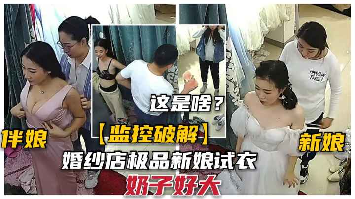 美艳新娘婚纱店试婚纱泄露.巨乳极品不少.快看看有没你老婆
