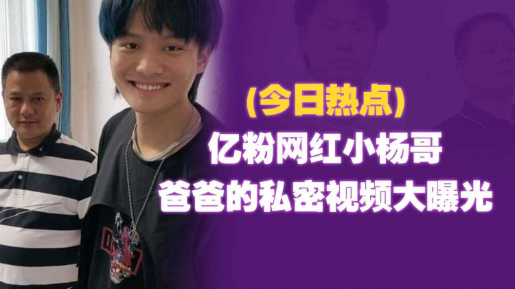 (今日热点) 亿粉网红小杨哥-爸爸的私密视频大曝光