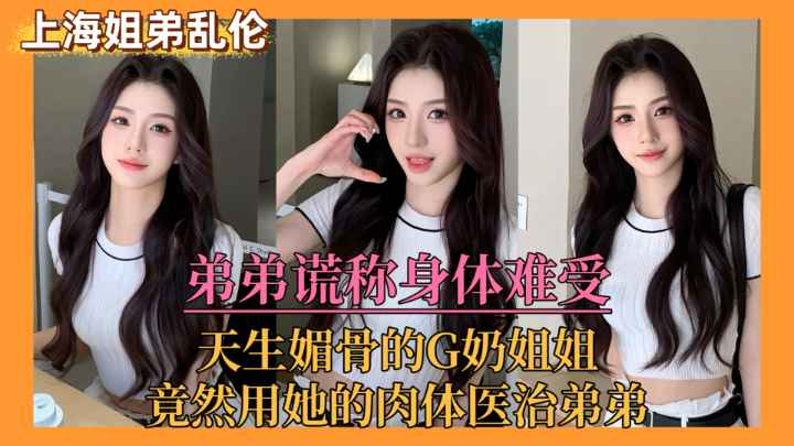 【上海姐弟乱伦门】弟弟谎称身体难受，亲姐竟用她的肉体来医治弟弟！