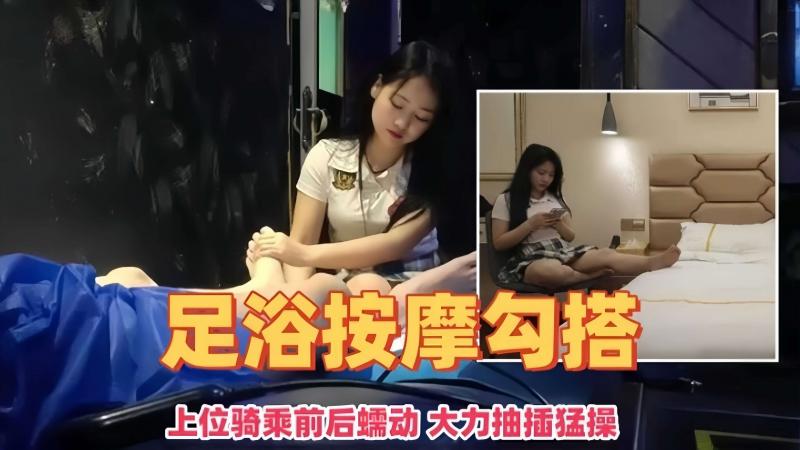 足浴按摩勾搭-上位骑乘前后蠕动 大力抽插勐操