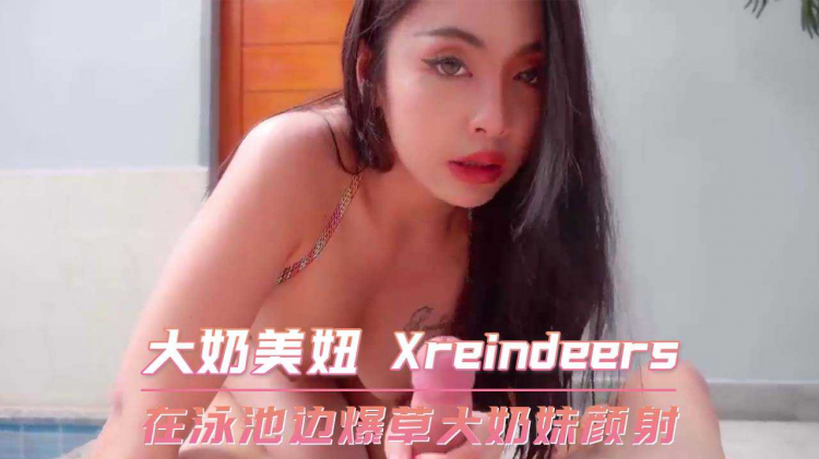 在泳池边爆草大奶妹颜射 大奶美妞 Xreindeers