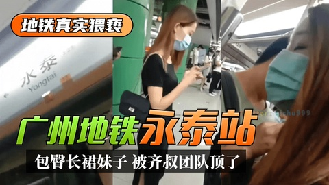 【地铁真实猥亵】广州地铁”永泰“站，包臀长裙妹