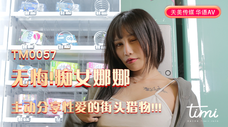 TM0057 无悔!痴女娜娜主动分享性爱的街头猎物!!!