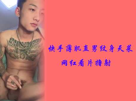 快手薄肌直男纹身天菜网红看片撸射