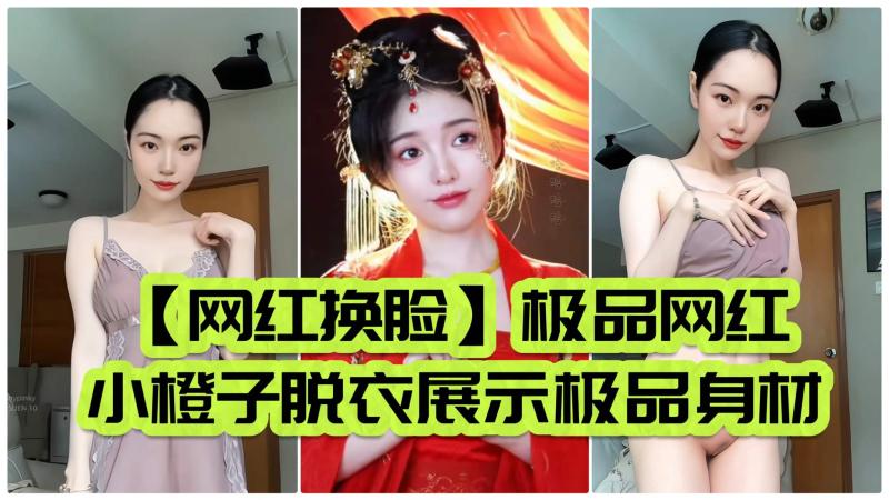 【网红换脸】极品网红小橙子脱衣展示极品身材